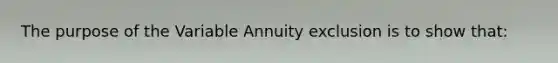 The purpose of the Variable Annuity exclusion is to show that: