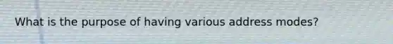 What is the purpose of having various address modes?