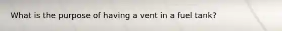 What is the purpose of having a vent in a fuel tank?