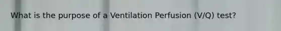 What is the purpose of a Ventilation Perfusion (V/Q) test?