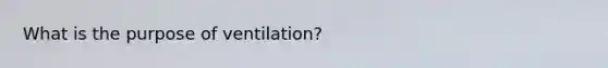 What is the purpose of ventilation?