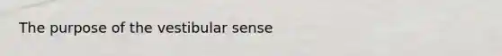 The purpose of the vestibular sense