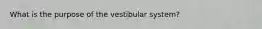 What is the purpose of the vestibular system?