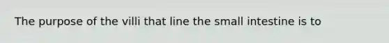 The purpose of the villi that line the small intestine is to