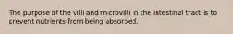 The purpose of the villi and microvilli in the intestinal tract is to prevent nutrients from being absorbed.