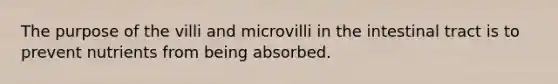 The purpose of the villi and microvilli in the intestinal tract is to prevent nutrients from being absorbed.