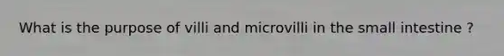 What is the purpose of villi and microvilli in the small intestine ?