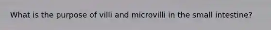 What is the purpose of villi and microvilli in the small intestine?