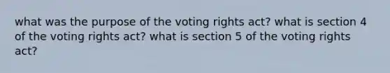 what was the purpose of the voting rights act? what is section 4 of the voting rights act? what is section 5 of the voting rights act?