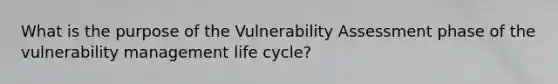 What is the purpose of the Vulnerability Assessment phase of the vulnerability management life cycle?