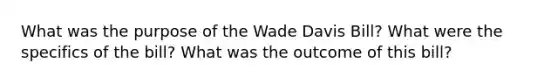 What was the purpose of the Wade Davis Bill? What were the specifics of the bill? What was the outcome of this bill?