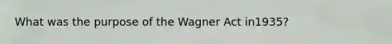 What was the purpose of the Wagner Act in1935?