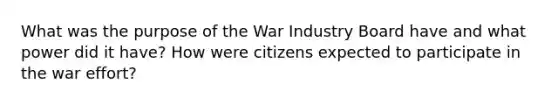 What was the purpose of the War Industry Board have and what power did it have? How were citizens expected to participate in the war effort?