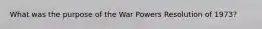 What was the purpose of the War Powers Resolution of 1973?