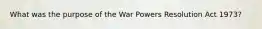 What was the purpose of the War Powers Resolution Act 1973?