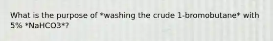 What is the purpose of *washing the crude 1-bromobutane* with 5% *NaHCO3*?