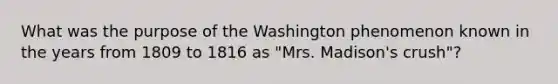 What was the purpose of the Washington phenomenon known in the years from 1809 to 1816 as "Mrs. Madison's crush"?