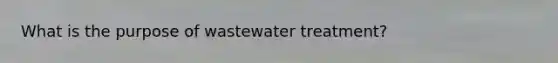 What is the purpose of wastewater treatment?