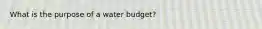 What is the purpose of a water budget?