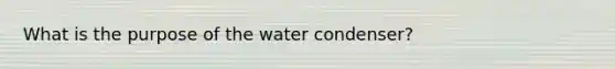 What is the purpose of the water condenser?