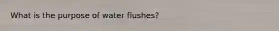 What is the purpose of water flushes?