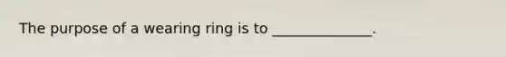 The purpose of a wearing ring is to ______________.