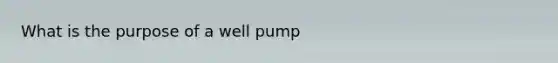 What is the purpose of a well pump