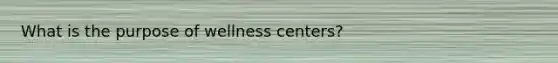 What is the purpose of wellness centers?