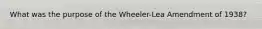 What was the purpose of the Wheeler-Lea Amendment of 1938?