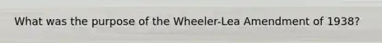 What was the purpose of the Wheeler-Lea Amendment of 1938?