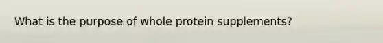 What is the purpose of whole protein supplements?