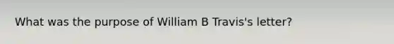 What was the purpose of William B Travis's letter?