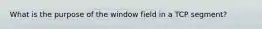 What is the purpose of the window field in a TCP segment?