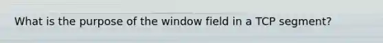 What is the purpose of the window field in a TCP segment?