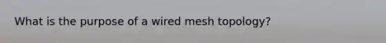 What is the purpose of a wired mesh topology?