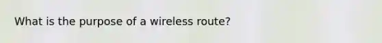 What is the purpose of a wireless route?