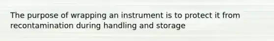 The purpose of wrapping an instrument is to protect it from recontamination during handling and storage