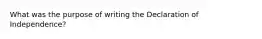 What was the purpose of writing the Declaration of Independence?