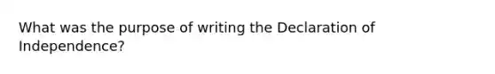 What was the purpose of writing the Declaration of Independence?