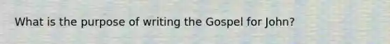 What is the purpose of writing the Gospel for John?