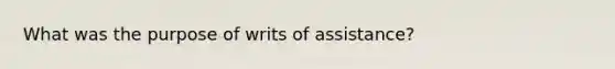 What was the purpose of writs of assistance?