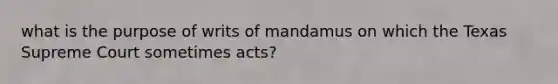 what is the purpose of writs of mandamus on which the Texas Supreme Court sometimes acts?