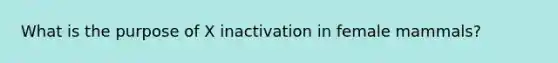 What is the purpose of X inactivation in female mammals?