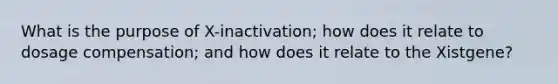 What is the purpose of X-inactivation; how does it relate to dosage compensation; and how does it relate to the Xistgene?