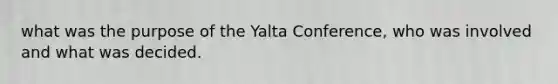 what was the purpose of the Yalta Conference, who was involved and what was decided.