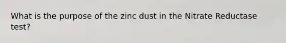 What is the purpose of the zinc dust in the Nitrate Reductase test?