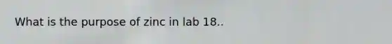 What is the purpose of zinc in lab 18..