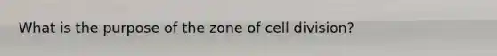 What is the purpose of the zone of cell division?