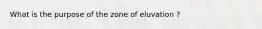 What is the purpose of the zone of eluvation ?