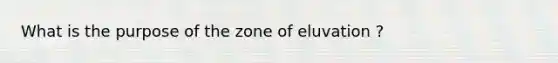 What is the purpose of the zone of eluvation ?